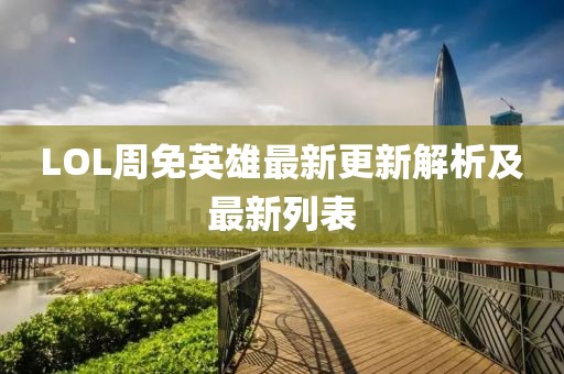 LOL周免英雄最新更新解析及最新列表