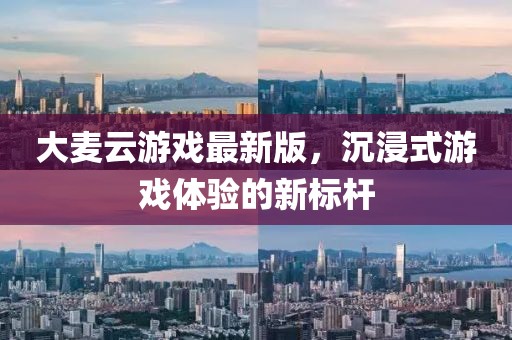 大麦云游戏最新版，沉浸式游戏体验的新标杆