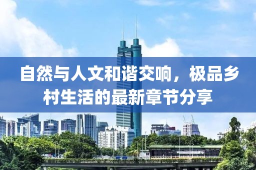 自然与人文和谐交响，极品乡村生活的最新章节分享
