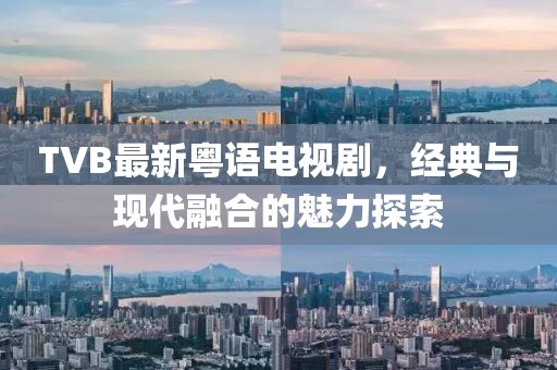 TVB最新粤语电视剧，经典与现代融合的魅力探索