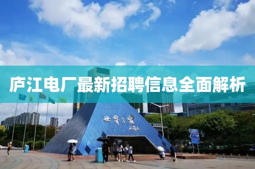 庐江电厂最新招聘信息全面解析