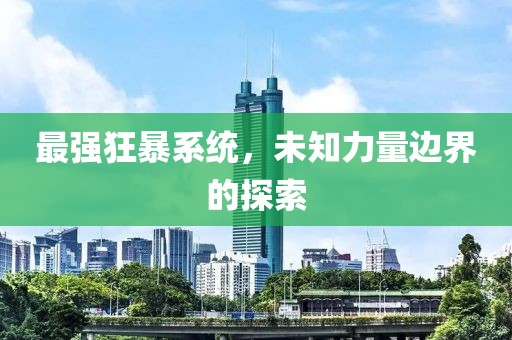 最强狂暴系统，未知力量边界的探索