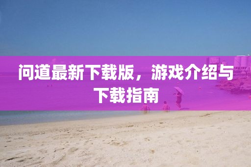 问道最新下载版，游戏介绍与下载指南