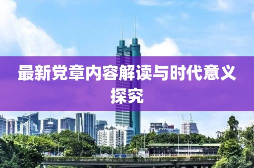 最新党章内容解读与时代意义探究