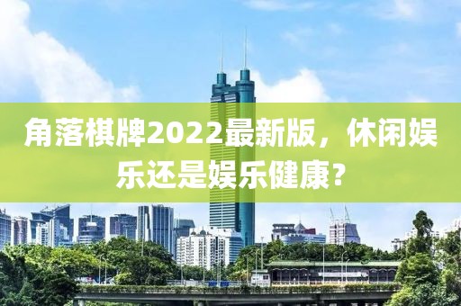 角落棋牌2022最新版，休闲娱乐还是娱乐健康？