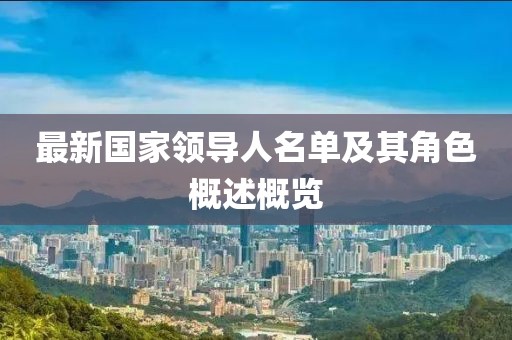 最新国家领导人名单及其角色概述概览