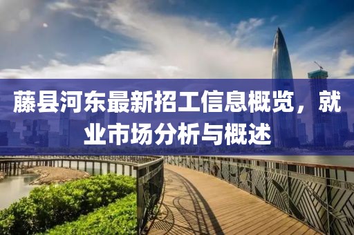 藤县河东最新招工信息概览，就业市场分析与概述