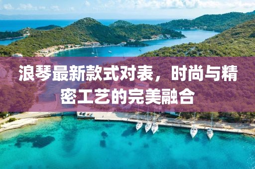浪琴最新款式对表，时尚与精密工艺的完美融合
