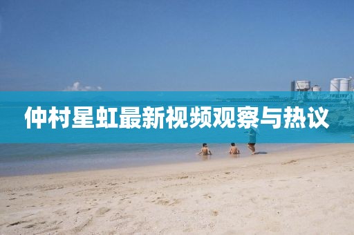 仲村星虹最新视频观察与热议