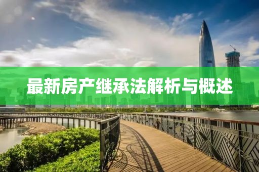 最新房产继承法解析与概述