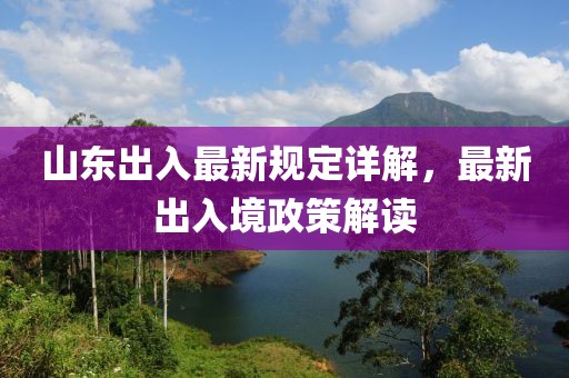 山东出入最新规定详解，最新出入境政策解读