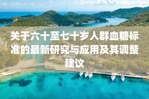 关于六十至七十岁人群血糖标准的最新研究与应用及其调整建议