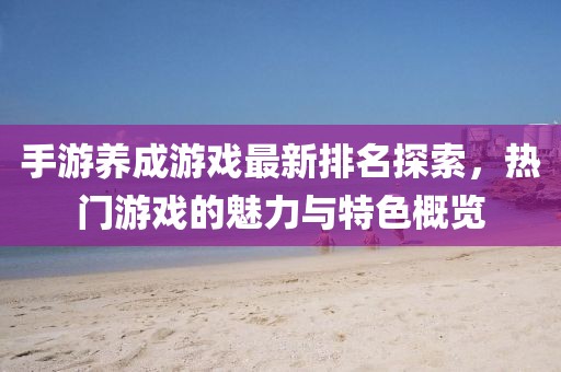 手游养成游戏最新排名探索，热门游戏的魅力与特色概览