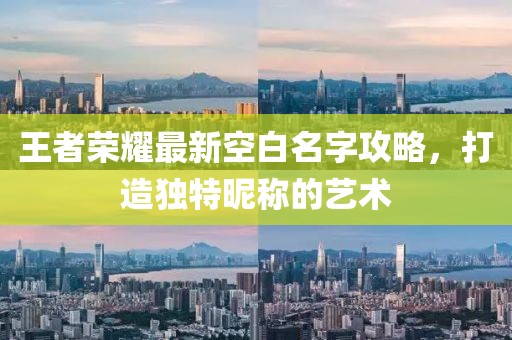 王者荣耀最新空白名字攻略，打造独特昵称的艺术
