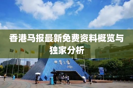 香港马报最新免费资料概览与独家分析