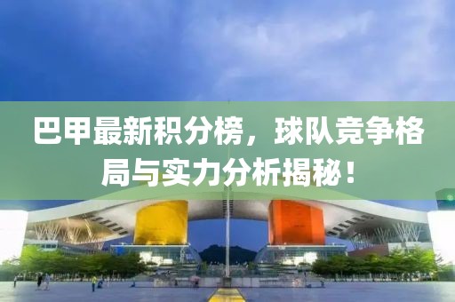 巴甲最新积分榜，球队竞争格局与实力分析揭秘！