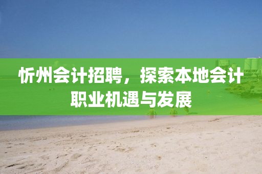 忻州会计招聘，探索本地会计职业机遇与发展