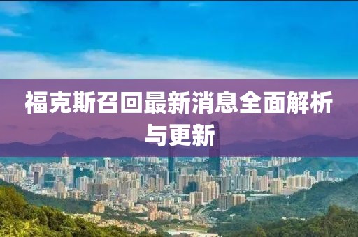 福克斯召回最新消息全面解析与更新
