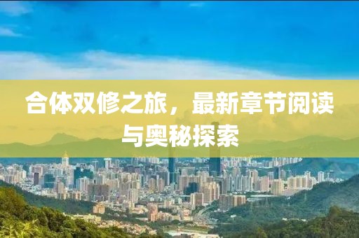 合体双修之旅，最新章节阅读与奥秘探索