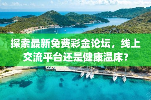 探索最新免费彩金论坛，线上交流平台还是健康温床？