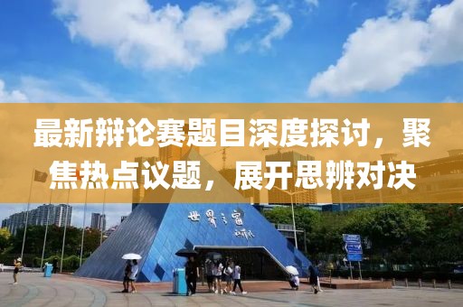 最新辩论赛题目深度探讨，聚焦热点议题，展开思辨对决