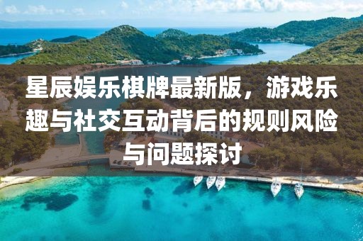 星辰娱乐棋牌最新版，游戏乐趣与社交互动背后的规则风险与问题探讨