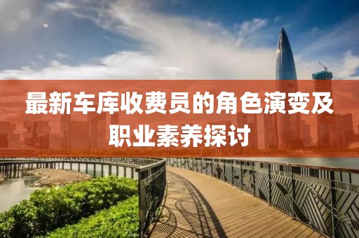 最新车库收费员的角色演变及职业素养探讨