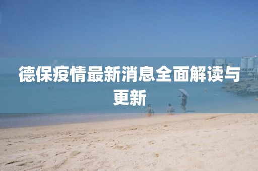 德保疫情最新消息全面解读与更新