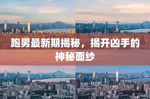 跑男最新期揭秘，揭开凶手的神秘面纱