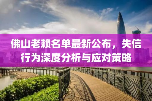 佛山老赖名单最新公布，失信行为深度分析与应对策略