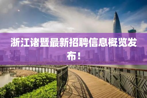 浙江诸暨最新招聘信息概览发布！