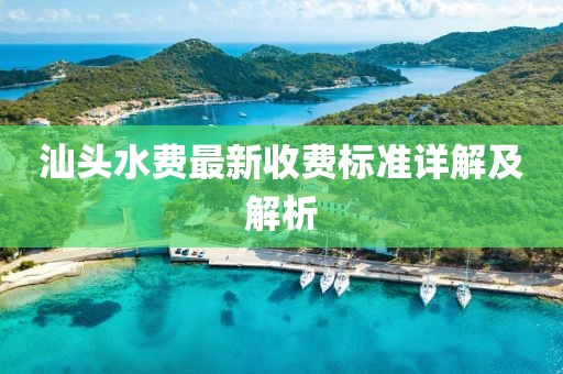 汕头水费最新收费标准详解及解析