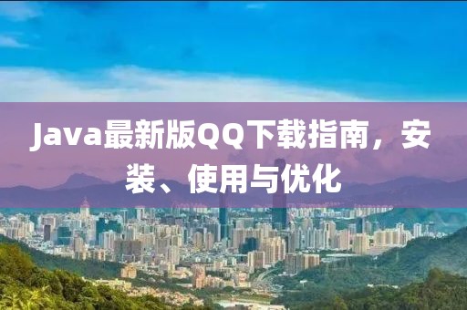 Java最新版QQ下载指南，安装、使用与优化