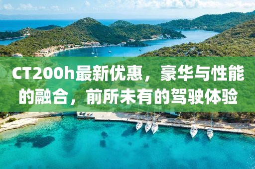 CT200h最新优惠，豪华与性能的融合，前所未有的驾驶体验