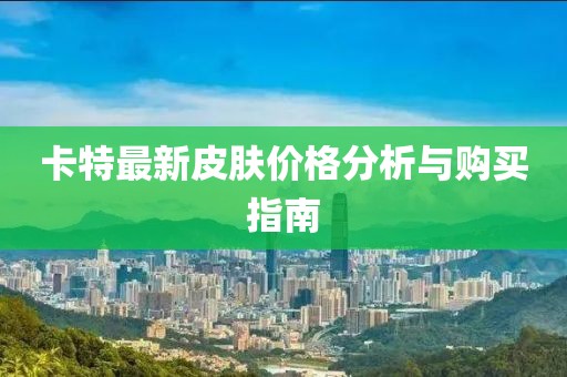 卡特最新皮肤价格分析与购买指南