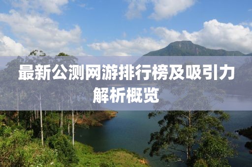 最新公测网游排行榜及吸引力解析概览