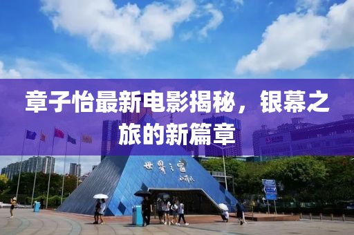 章子怡最新电影揭秘，银幕之旅的新篇章