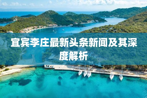 宜宾李庄最新头条新闻及其深度解析