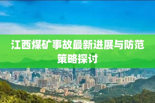 江西煤矿事故最新进展与防范策略探讨