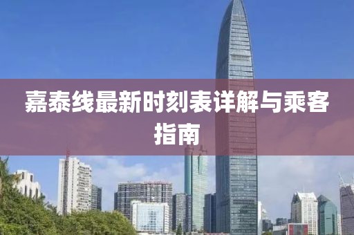 嘉泰线最新时刻表详解与乘客指南