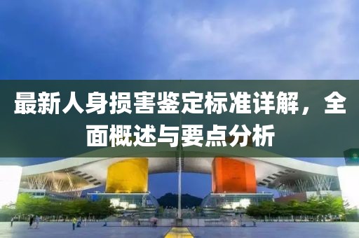 最新人身损害鉴定标准详解，全面概述与要点分析
