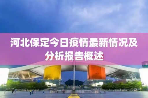 河北保定今日疫情最新情况及分析报告概述