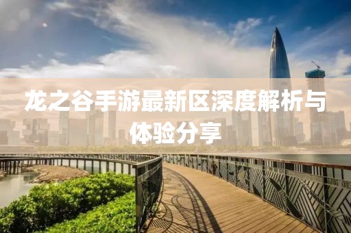 龙之谷手游最新区深度解析与体验分享