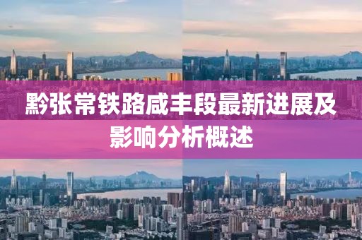 黔张常铁路咸丰段最新进展及影响分析概述
