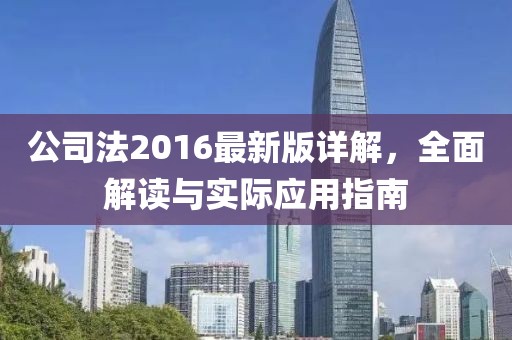 公司法2016最新版详解，全面解读与实际应用指南