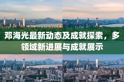 邓海光最新动态及成就探索，多领域新进展与成就展示