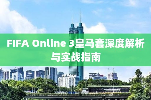 FIFA Online 3皇马套深度解析与实战指南