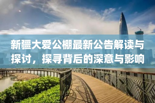 新疆大爱公棚最新公告解读与探讨，探寻背后的深意与影响