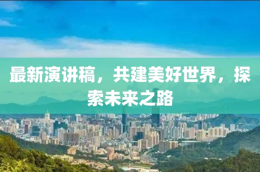 最新演讲稿，共建美好世界，探索未来之路