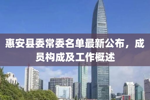 惠安县委常委名单最新公布，成员构成及工作概述